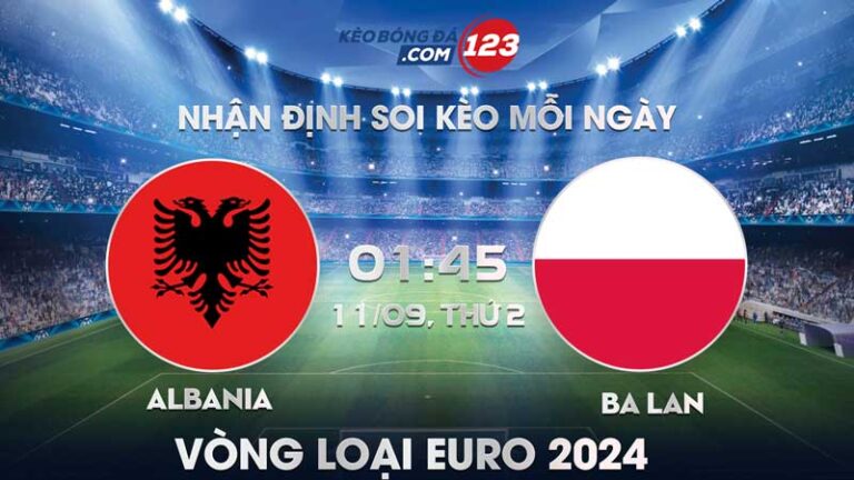 Tip soi kèo trực tiếp Albania vs Ba Lan – 01h45 ngày 11/09/2023 – Vòng loại Euro 2024