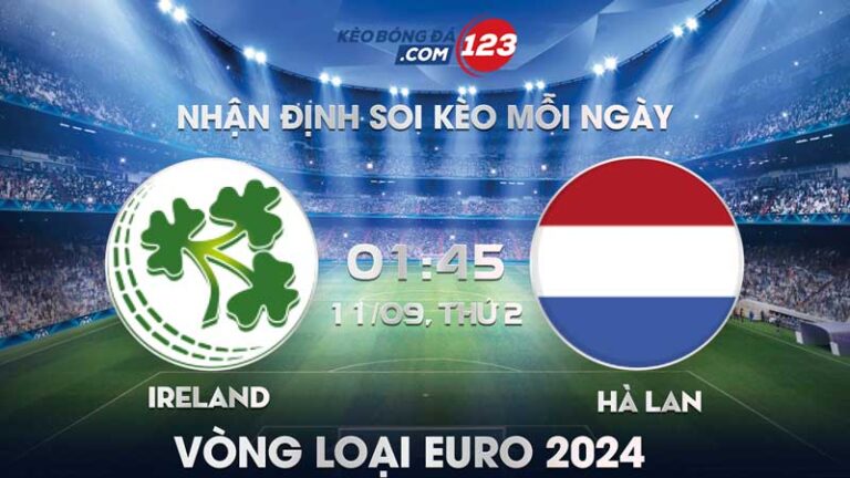 Tip soi kèo trực tiếp Ireland vs Hà Lan – 01h45 ngày 11/09/2023 – Vòng loại Euro 2024