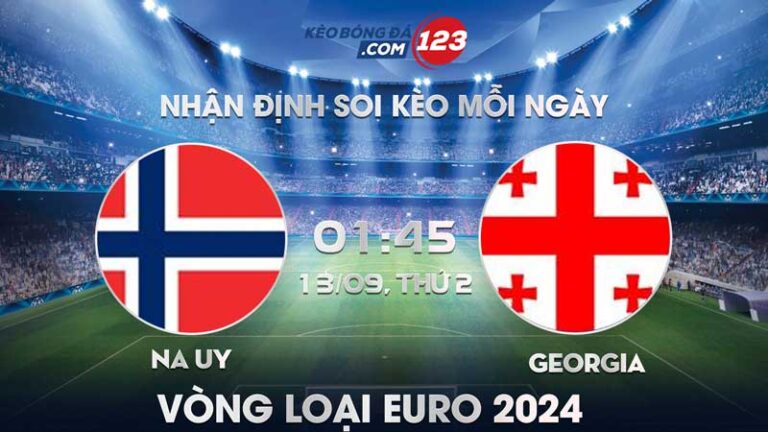 Tip soi kèo trực tiếp Na Uy vs Georgia – 01h45 ngày 13/09/2023 – Vòng loại Euro 2024