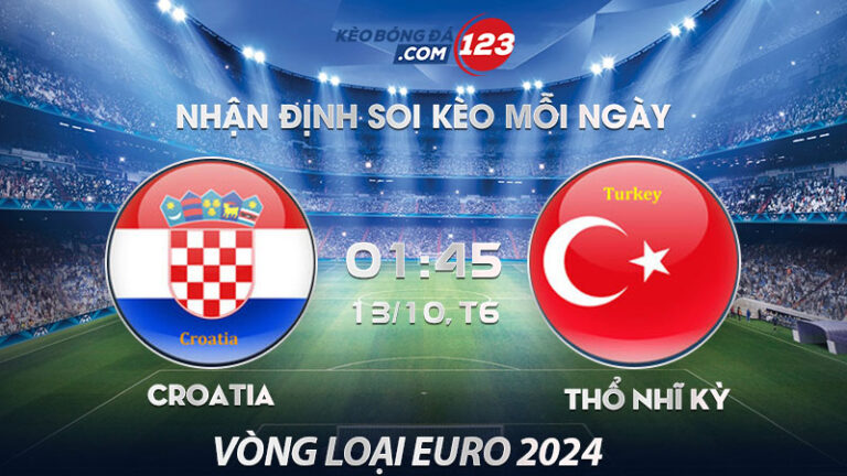 Soi kèo Croatia vs Thổ Nhĩ Kỳ – 01h45 ngày 13/10/2023 – Vòng loại Euro 2024